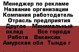 Менеджер по рекламе › Название организации ­ Компания-работодатель › Отрасль предприятия ­ Другое › Минимальный оклад ­ 1 - Все города Работа » Вакансии   . Амурская обл.,Тында г.